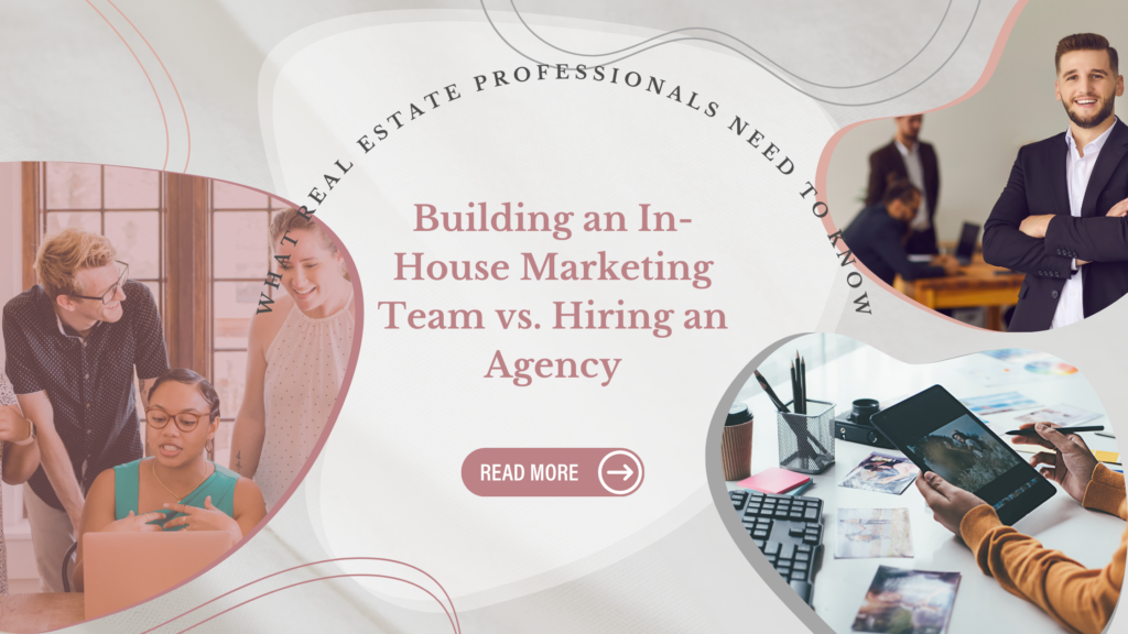 Building an In-House Marketing Team vs. Hiring an Agency: What Real Estate Professionals Need to Know