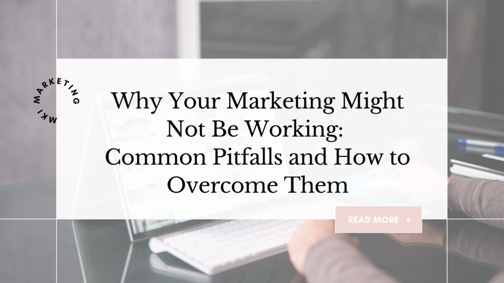 Why Your Marketing Might Not Be Working: Common Pitfalls and How to Overcome Them